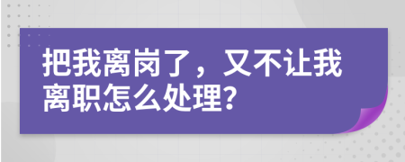 把我离岗了，又不让我离职怎么处理？