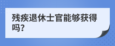 残疾退休士官能够获得吗？