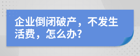 企业倒闭破产，不发生活费，怎么办?