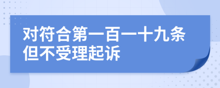 对符合第一百一十九条但不受理起诉