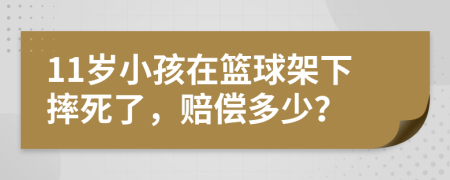 11岁小孩在篮球架下摔死了，赔偿多少？