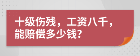 十级伤残，工资八千，能赔偿多少钱？