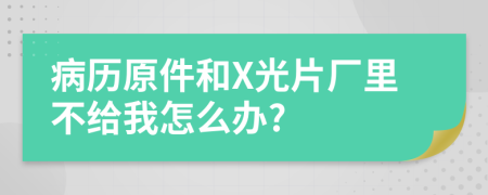 病历原件和X光片厂里不给我怎么办?