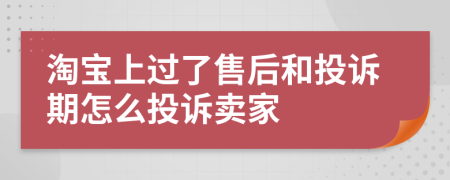 淘宝上过了售后和投诉期怎么投诉卖家