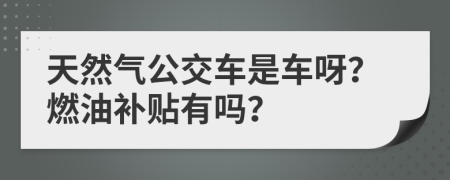 天然气公交车是车呀？燃油补贴有吗？