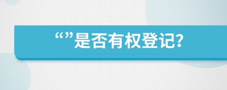 “”是否有权登记？