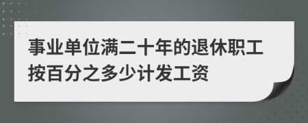 事业单位满二十年的退休职工按百分之多少计发工资