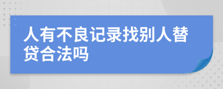 人有不良记录找别人替贷合法吗