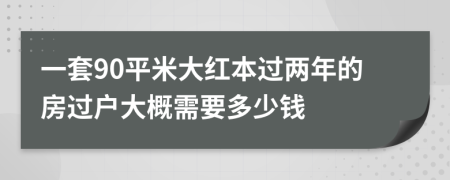 一套90平米大红本过两年的房过户大概需要多少钱