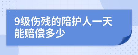 9级伤残的陪护人一天能赔偿多少