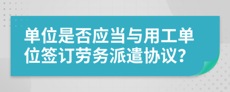 单位是否应当与用工单位签订劳务派遣协议？