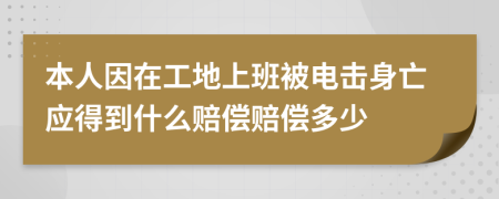 本人因在工地上班被电击身亡应得到什么赔偿赔偿多少