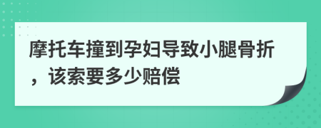 摩托车撞到孕妇导致小腿骨折，该索要多少赔偿