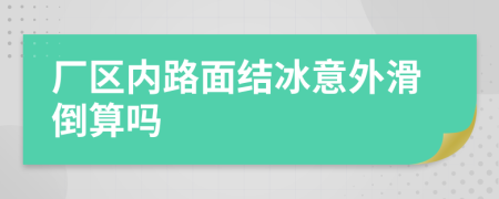 厂区内路面结冰意外滑倒算吗