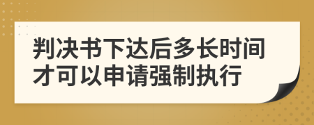 判决书下达后多长时间才可以申请强制执行