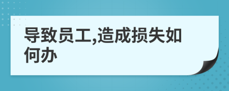 导致员工,造成损失如何办