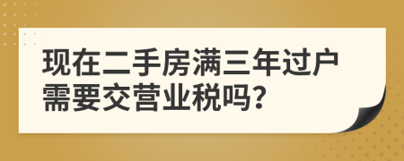 现在二手房满三年过户需要交营业税吗？