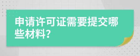 申请许可证需要提交哪些材料？