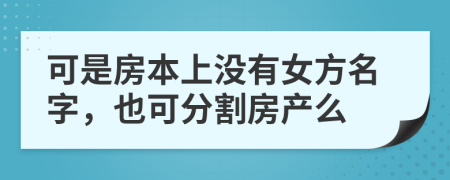 可是房本上没有女方名字，也可分割房产么