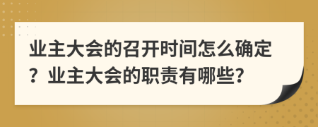 业主大会的召开时间怎么确定？业主大会的职责有哪些？