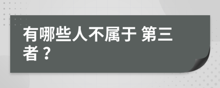 有哪些人不属于 第三者 ？