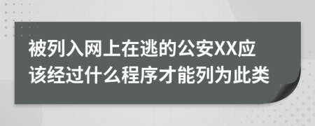 被列入网上在逃的公安XX应该经过什么程序才能列为此类