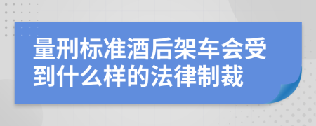 量刑标准酒后架车会受到什么样的法律制裁