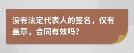 没有法定代表人的签名，仅有盖章，合同有效吗？