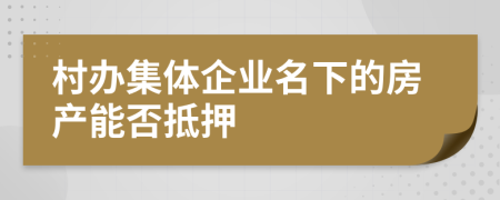 村办集体企业名下的房产能否抵押