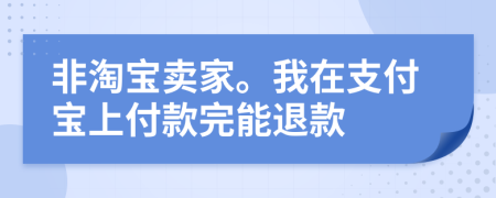 非淘宝卖家。我在支付宝上付款完能退款