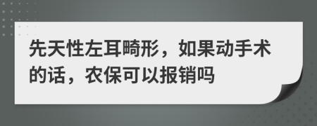 先天性左耳畸形，如果动手术的话，农保可以报销吗