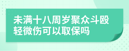 未满十八周岁聚众斗殴轻微伤可以取保吗