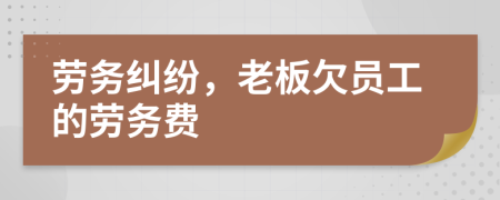 劳务纠纷，老板欠员工的劳务费