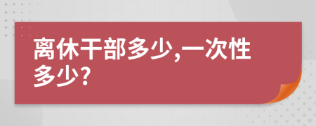 离休干部多少,一次性多少?