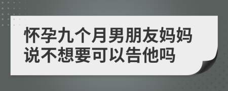 怀孕九个月男朋友妈妈说不想要可以告他吗