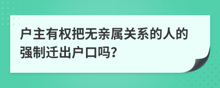 户主有权把无亲属关系的人的强制迁出户口吗？