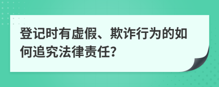 登记时有虚假、欺诈行为的如何追究法律责任？