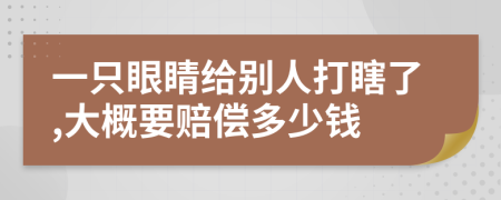 一只眼睛给别人打瞎了,大概要赔偿多少钱