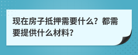 现在房子抵押需要什么？都需要提供什么材料？