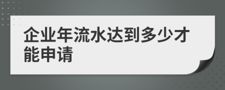 企业年流水达到多少才能申请