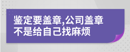 鉴定要盖章,公司盖章不是给自己找麻烦