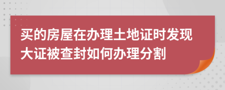 买的房屋在办理土地证时发现大证被查封如何办理分割