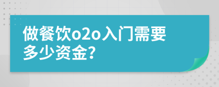 做餐饮o2o入门需要多少资金？