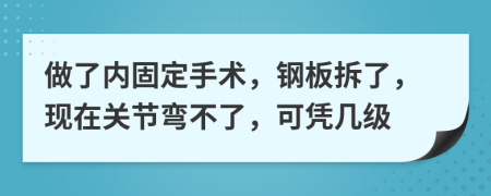 做了内固定手术，钢板拆了，现在关节弯不了，可凭几级