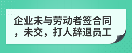 企业未与劳动者签合同，未交，打人辞退员工