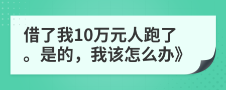 借了我10万元人跑了。是的，我该怎么办》