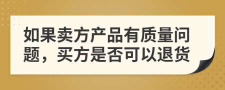 如果卖方产品有质量问题，买方是否可以退货