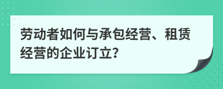 劳动者如何与承包经营、租赁经营的企业订立？