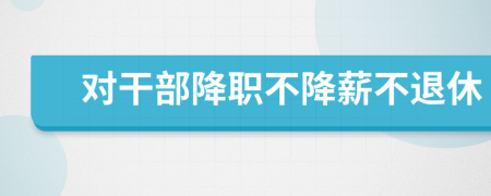 对干部降职不降薪不退休