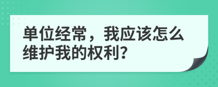 单位经常，我应该怎么维护我的权利？